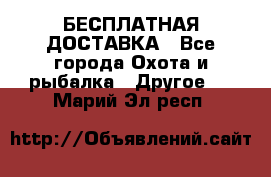 БЕСПЛАТНАЯ ДОСТАВКА - Все города Охота и рыбалка » Другое   . Марий Эл респ.